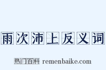 雨次沛上反义词是什么意思的图片